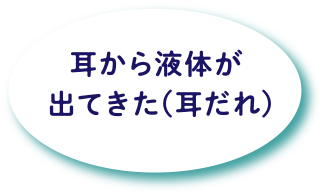 耳から液体が出てきた(耳だれ)